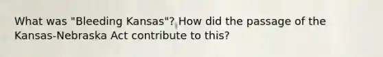 What was "Bleeding Kansas"? How did the passage of the Kansas-Nebraska Act contribute to this?