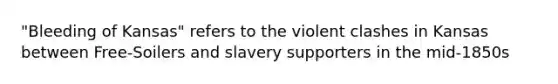 "Bleeding of Kansas" refers to the violent clashes in Kansas between Free-Soilers and slavery supporters in the mid-1850s