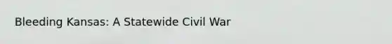 Bleeding Kansas: A Statewide Civil War