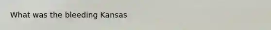 What was the bleeding Kansas