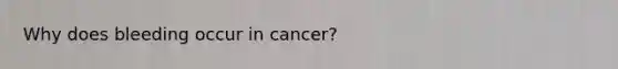 Why does bleeding occur in cancer?