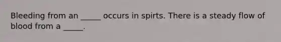 Bleeding from an _____ occurs in spirts. There is a steady flow of blood from a _____.