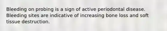 Bleeding on probing is a sign of active periodontal disease. Bleeding sites are indicative of increasing bone loss and soft tissue destruction.