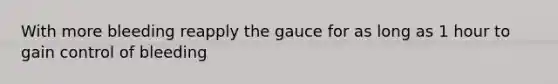 With more bleeding reapply the gauce for as long as 1 hour to gain control of bleeding