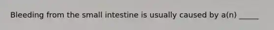 Bleeding from the small intestine is usually caused by a(n) _____