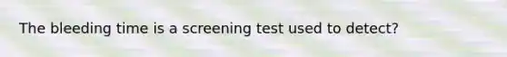 The bleeding time is a screening test used to detect?