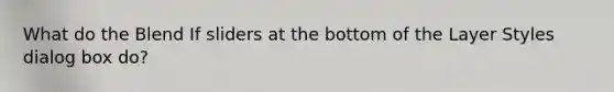 What do the Blend If sliders at the bottom of the Layer Styles dialog box do?