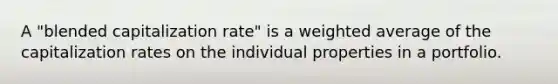 A "blended capitalization rate" is a <a href='https://www.questionai.com/knowledge/koL1NUNNcJ-weighted-average' class='anchor-knowledge'>weighted average</a> of the capitalization rates on the individual properties in a portfolio.