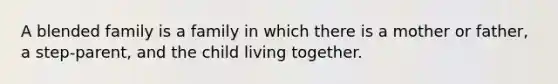 A blended family is a family in which there is a mother or father, a step-parent, and the child living together.