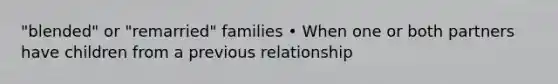 "blended" or "remarried" families • When one or both partners have children from a previous relationship