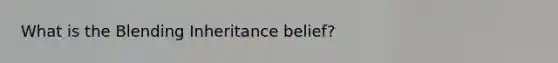 What is the Blending Inheritance belief?