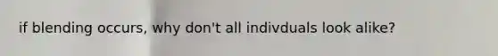 if blending occurs, why don't all indivduals look alike?