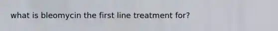 what is bleomycin the first line treatment for?