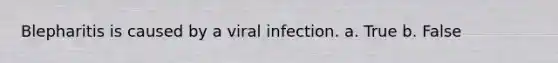 Blepharitis is caused by a viral infection. a. True b. False