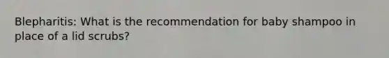 Blepharitis: What is the recommendation for baby shampoo in place of a lid scrubs?