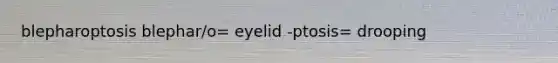 blepharoptosis blephar/o= eyelid -ptosis= drooping