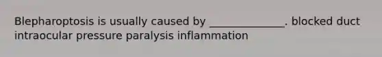 Blepharoptosis is usually caused by ______________. blocked duct intraocular pressure paralysis inflammation