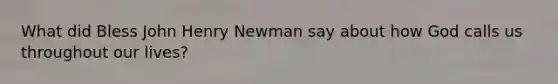 What did Bless John Henry Newman say about how God calls us throughout our lives?