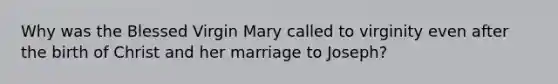 Why was the Blessed Virgin Mary called to virginity even after the birth of Christ and her marriage to Joseph?