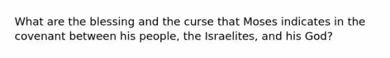 What are the blessing and the curse that Moses indicates in the covenant between his people, the Israelites, and his God?