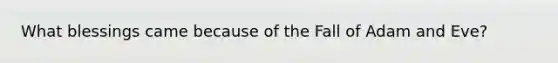 What blessings came because of the Fall of Adam and Eve?
