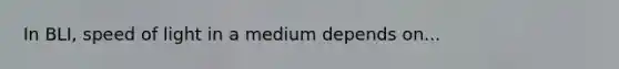 In BLI, speed of light in a medium depends on...