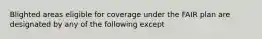 Blighted areas eligible for coverage under the FAIR plan are designated by any of the following except