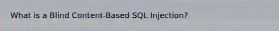 What is a Blind Content-Based SQL Injection?