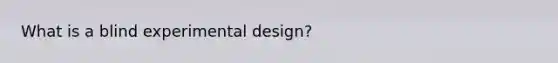 What is a blind experimental design?