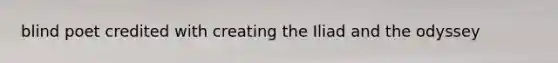 blind poet credited with creating the Iliad and the odyssey