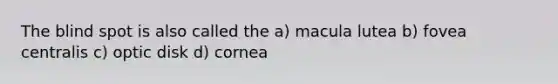 The blind spot is also called the a) macula lutea b) fovea centralis c) optic disk d) cornea