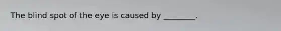The blind spot of the eye is caused by ________.