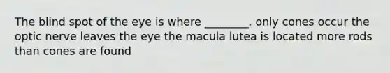 The blind spot of the eye is where ________. only cones occur the optic nerve leaves the eye the macula lutea is located more rods than cones are found