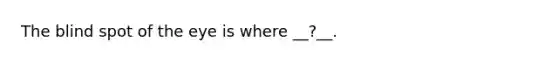 The blind spot of the eye is where __?__.