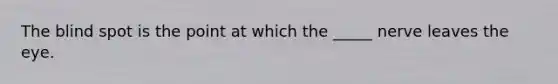 The blind spot is the point at which the _____ nerve leaves the eye.