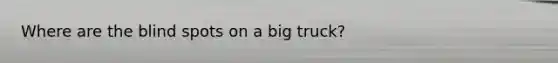 Where are the blind spots on a big truck?