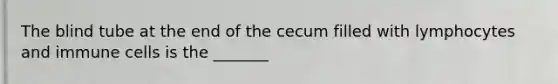 The blind tube at the end of the cecum filled with lymphocytes and immune cells is the _______