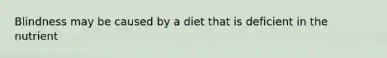 Blindness may be caused by a diet that is deficient in the nutrient