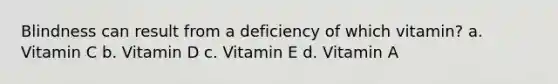 Blindness can result from a deficiency of which vitamin? a. Vitamin C b. Vitamin D c. Vitamin E d. Vitamin A