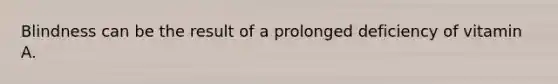 Blindness can be the result of a prolonged deficiency of vitamin A.