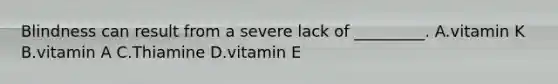 Blindness can result from a severe lack of _________. A.vitamin K B.vitamin A C.Thiamine D.vitamin E