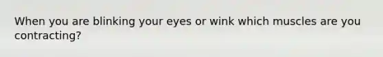 When you are blinking your eyes or wink which muscles are you contracting?