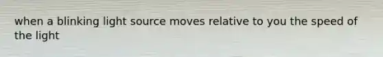 when a blinking light source moves relative to you the speed of the light