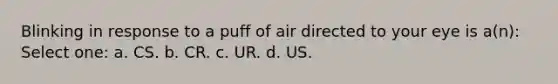 Blinking in response to a puff of air directed to your eye is a(n): Select one: a. CS. b. CR. c. UR. d. US.