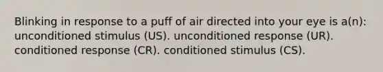 Blinking in response to a puff of air directed into your eye is a(n): unconditioned stimulus (US). unconditioned response (UR). conditioned response (CR). conditioned stimulus (CS).