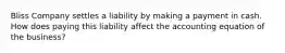 Bliss Company settles a liability by making a payment in cash. How does paying this liability affect the accounting equation of the​ business?