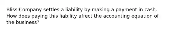 Bliss Company settles a liability by making a payment in cash. How does paying this liability affect the accounting equation of the​ business?