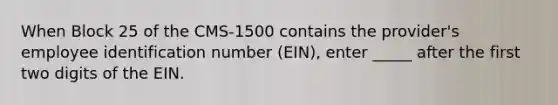 When Block 25 of the CMS-1500 contains the provider's employee identification number (EIN), enter _____ after the first two digits of the EIN.