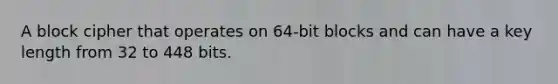 A block cipher that operates on 64-bit blocks and can have a key length from 32 to 448 bits.