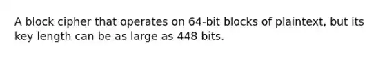 A block cipher that operates on 64-bit blocks of plaintext, but its key length can be as large as 448 bits.